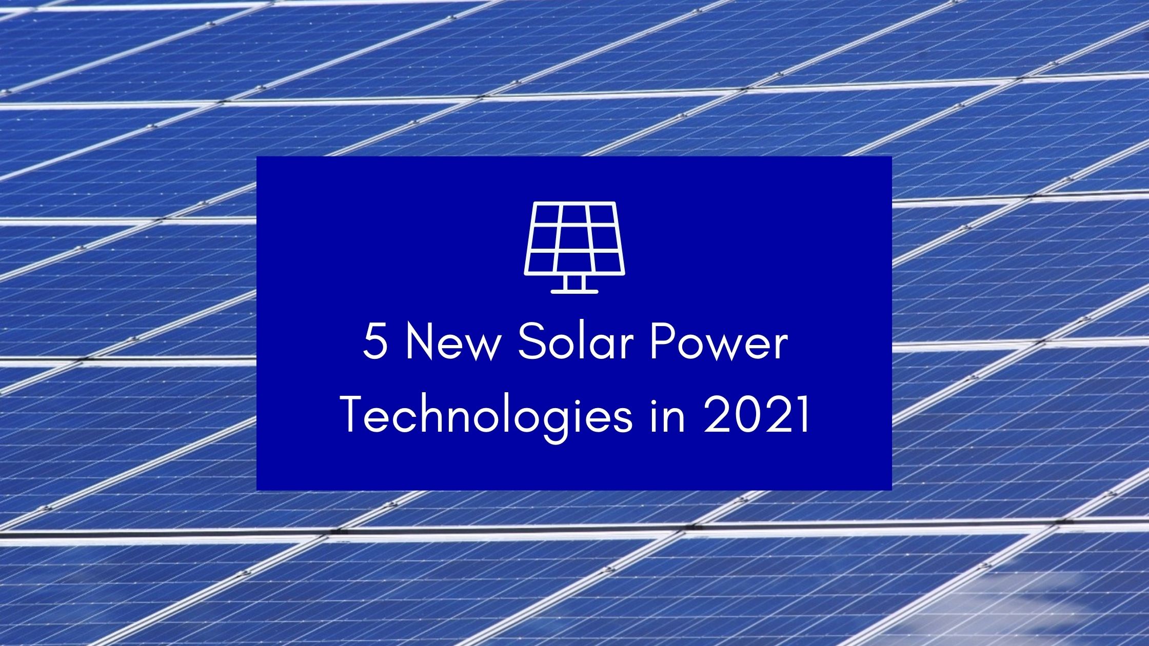 5 New Solar Power Technologies in 2021